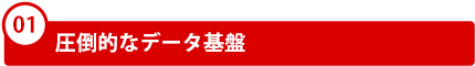 01．圧倒的なデータ基盤
