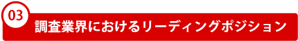 03．調査業界におけるリーディングポジション